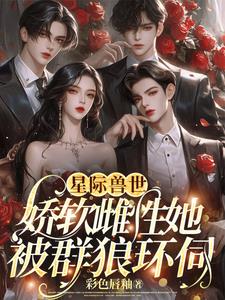 星际兽世：娇软雌性她被群狼环伺阅读