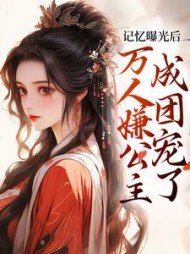 记忆曝光后，万人嫌公主成团宠了(此间有泉)