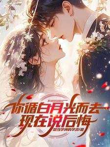 你循白月光而去,现在说后悔阅读