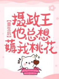 重生后，摄政王他总想薅我桃花阅读