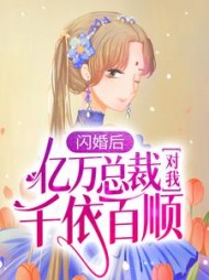 闪婚后亿万总裁对我千依百顺最新更新