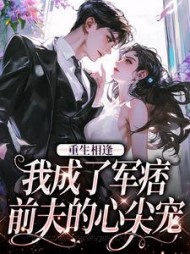 重生相逢,我成了军痞前夫的心尖宠