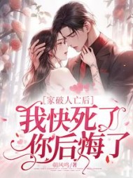 家破人亡后我快死了，你后悔了最新