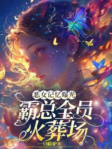 恶女记忆曝光，霸总全员火葬场全部