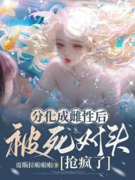 分化成雌性后被死对头抢疯了最新阅读
