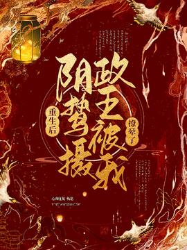 重生后，阴鸷摄政王被我撩晕了小说阅读