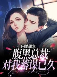 闪婚甜宠:腹黑总裁对我蓄谋已久最新