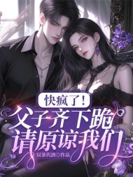 快疯了!父子齐下跪,请原谅我们 作者：以茶代酒
