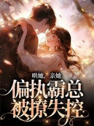 哄她,亲她,偏执霸总被撩失控阅读