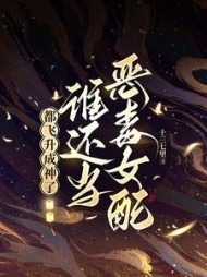都飞升成神了,谁还当恶毒女配!