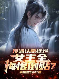 反派认命摆烂,女主全悔恨倒贴