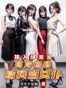 接入绿泡泡,高冷老师给我当女仆阅读