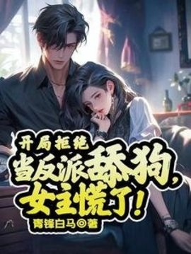 开局拒绝当反派舔狗，女主慌了！