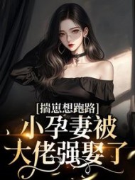 揣崽想跑路,小孕妻被大佬强娶了最新