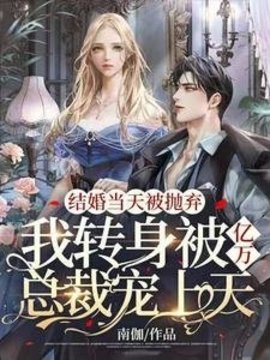结婚当天被抛弃，我转身被亿万总裁宠上天小说阅读