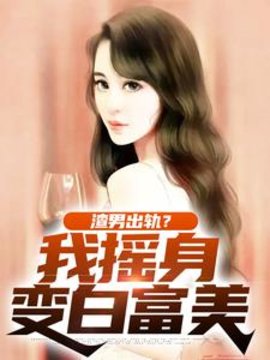 渣男出轨？我摇身变白富美小说阅读