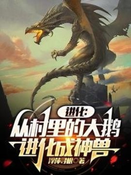 进化：从村里的大鹅进化成神兽小说阅读