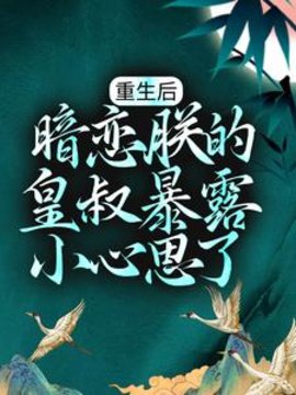 重生后，暗恋朕的皇叔暴露小心思了小说阅读