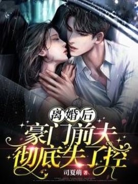 离婚后豪门前夫彻底失了控小说阅读