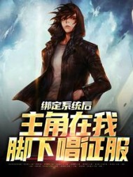 绑定系统后,主角在我脚下唱征服精彩