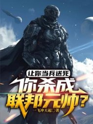 让你当兵送死,你杀成联邦元帅的小说阅读