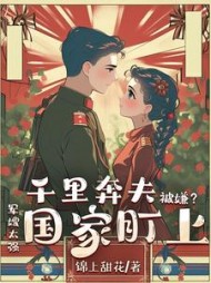 千里奔夫被嫌?军嫂太强国家盯上阅读