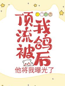 顶流被我鸽后,他将我曝光了小说阅读