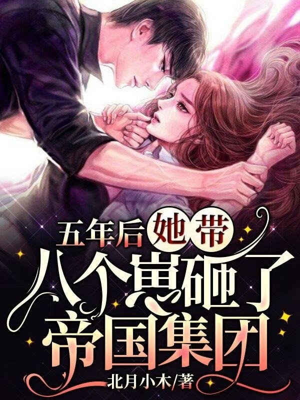 五年后,她带八个崽砸了帝国集团小说阅读