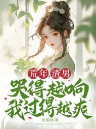 荒年，渣男哭得越响我过得越爽阅读