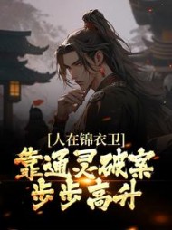 人在锦衣卫,靠通灵破案步步高升阅读小说阅读