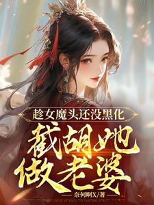 趁女魔头还没黑化,截胡她做老婆小说阅读
