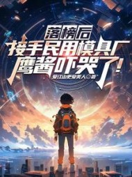 落榜后接手民用模具厂,鹰酱吓哭了!阅读