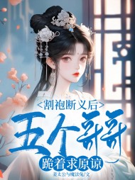 割袍断义后,五个哥哥跪着求原谅完整版