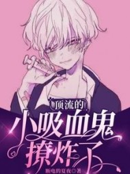 顶流的小吸血鬼撩炸了阅读