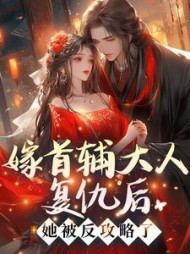 嫁首辅大人复仇后，她被反攻略了阅读