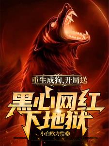 重生成狗，开局送黑心网红下地狱阅读