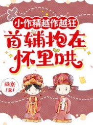 小作精越作越狂，首辅抱在怀里哄阅读