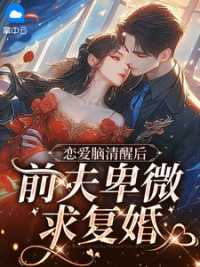 恋爱脑清醒后，前夫卑微求复婚