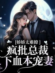 娇娇太难撩疯批总裁下血本宠妻