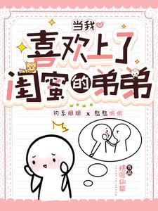 当我喜欢上了闺蜜的弟弟