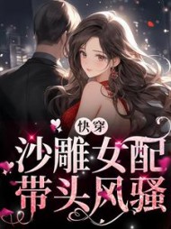 好看小说网 快穿沙雕女配带头风骚