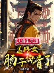 认祖朱元璋，退婚女肠子悔青了阅读小说阅读