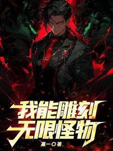 我能雕刻无限怪物的小说阅读