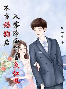 不当舔狗后，八零冷面军官急红眼阅读小说阅读