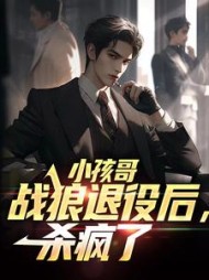 小孩哥战狼退役后杀疯了(李小树)小说阅读