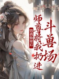 毁我仙骨后，师尊将我扔进斗兽场小说阅读