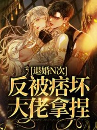 退婚N次，反被痞坏大佬拿捏战无漾
