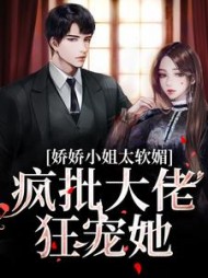 娇娇小姐太软媚！疯批大佬狂宠她