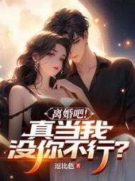 离婚吧！真当我没你不行阅读