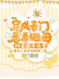 穿成豪门恶毒继母，掰正逆子反骨阅读小说阅读